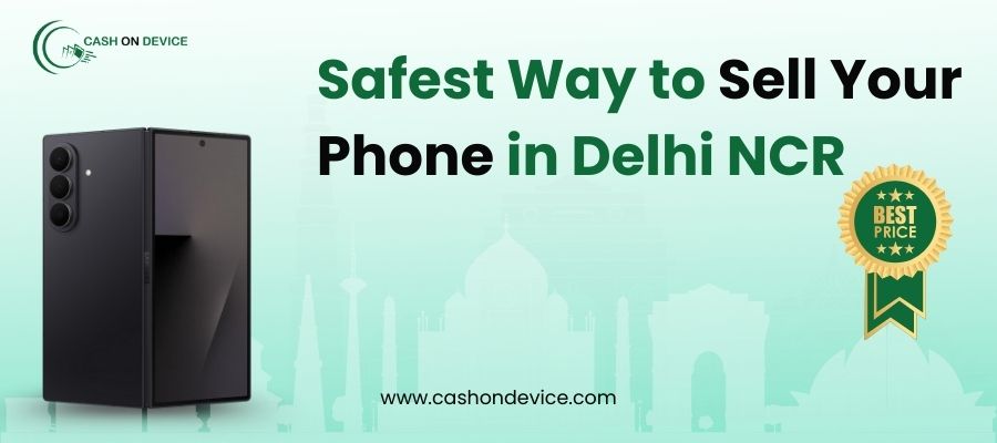 Why Cash On Device is the Safest Way to Sell Your Phone in Delhi NCR